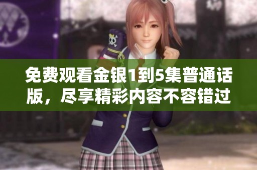 免费观看金银1到5集普通话版，尽享精彩内容不容错过