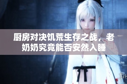 厨房对决饥荒生存之战，老奶奶究竟能否安然入睡