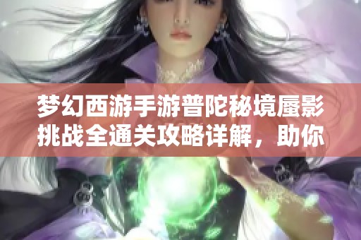 梦幻西游手游普陀秘境蜃影挑战全通关攻略详解，助你轻松获得胜利