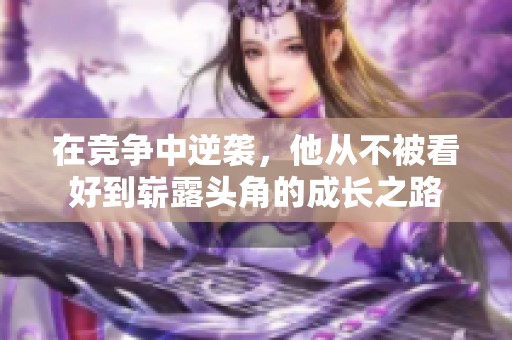 在竞争中逆袭，他从不被看好到崭露头角的成长之路