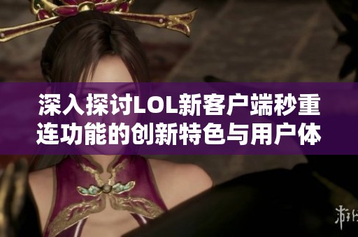 深入探讨LOL新客户端秒重连功能的创新特色与用户体验提升