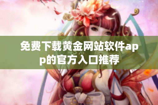 免费下载黄金网站软件app的官方入口推荐