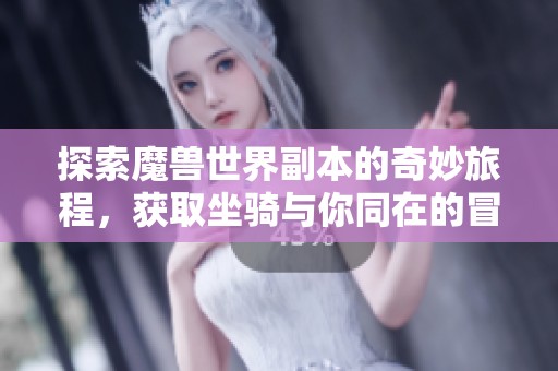 探索魔兽世界副本的奇妙旅程，获取坐骑与你同在的冒险挑战！