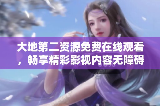 大地第二资源免费在线观看，畅享精彩影视内容无障碍体验