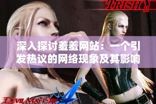 深入探讨羞羞网站：一个引发热议的网络现象及其影响