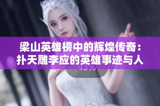 梁山英雄榜中的辉煌传奇：扑天雕李应的英雄事迹与人生历程探秘