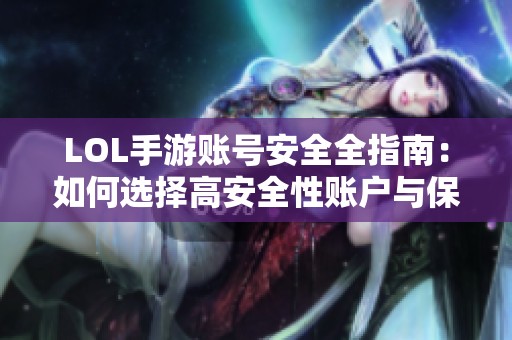 LOL手游账号安全全指南：如何选择高安全性账户与保护措施详细攻略