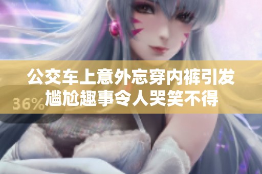 公交车上意外忘穿内裤引发尴尬趣事令人哭笑不得