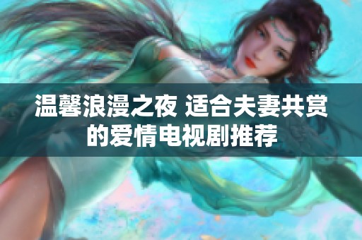 温馨浪漫之夜 适合夫妻共赏的爱情电视剧推荐
