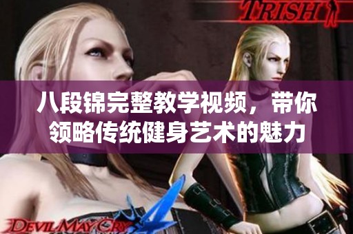 八段锦完整教学视频，带你领略传统健身艺术的魅力
