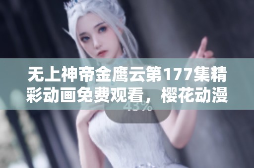 无上神帝金鹰云第177集精彩动画免费观看，樱花动漫平台独家上线