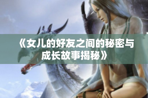 《女儿的好友之间的秘密与成长故事揭秘》