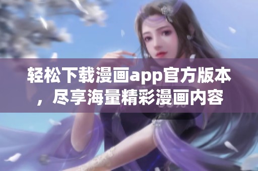 轻松下载漫画app官方版本，尽享海量精彩漫画内容