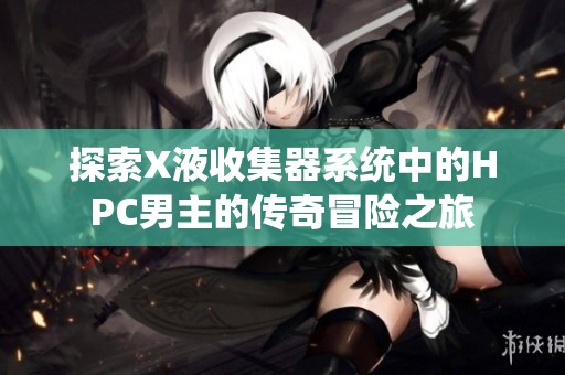 探索X液收集器系统中的HPC男主的传奇冒险之旅