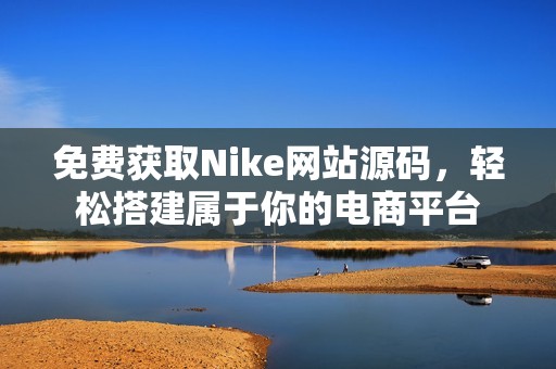 免费获取Nike网站源码，轻松搭建属于你的电商平台
