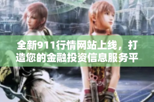 全新911行情网站上线，打造您的金融投资信息服务平台