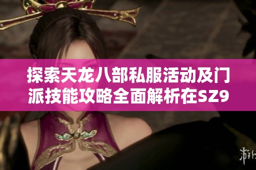 探索天龙八部私服活动及门派技能攻略全面解析在SZ9YI游戏站