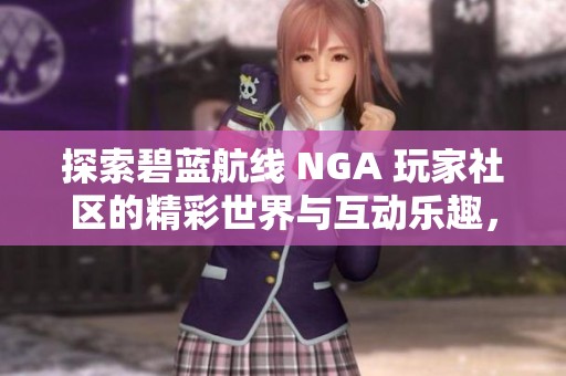 探索碧蓝航线 NGA 玩家社区的精彩世界与互动乐趣，汇聚舰长们的心声与经验分享