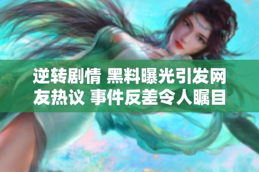 逆转剧情 黑料曝光引发网友热议 事件反差令人瞩目