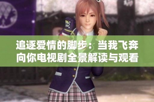 追逐爱情的脚步：当我飞奔向你电视剧全景解读与观看指南