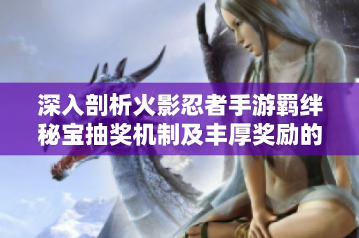 深入剖析火影忍者手游羁绊秘宝抽奖机制及丰厚奖励的详细攻略与解析