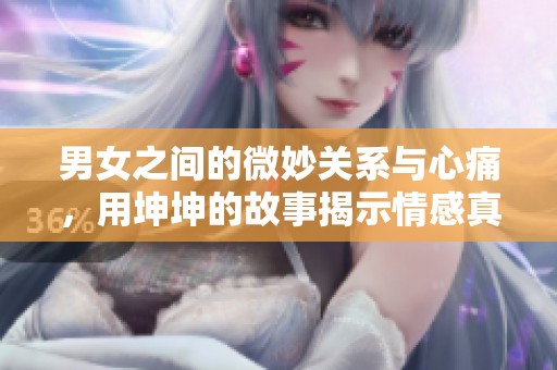男女之间的微妙关系与心痛，用坤坤的故事揭示情感真谛