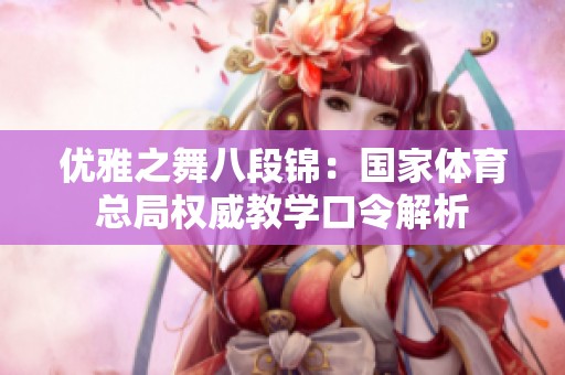 优雅之舞八段锦：国家体育总局权威教学口令解析