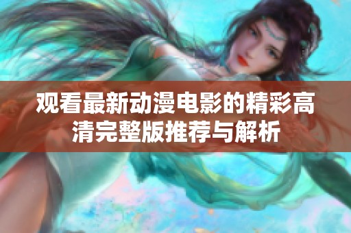 观看最新动漫电影的精彩高清完整版推荐与解析