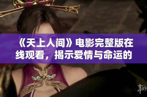 《天上人间》电影完整版在线观看，揭示爱情与命运的波折与碰撞