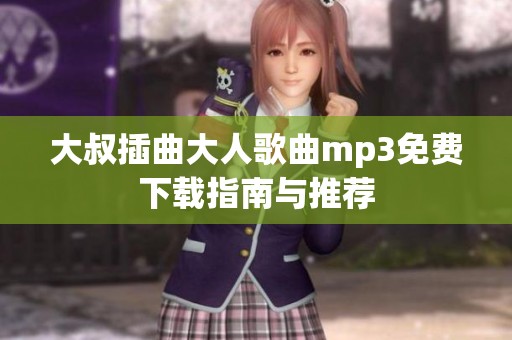 大叔插曲大人歌曲mp3免费下载指南与推荐