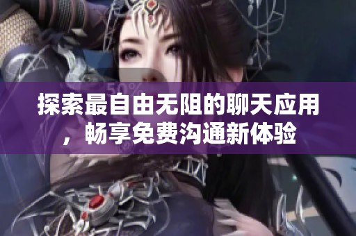 探索最自由无阻的聊天应用，畅享免费沟通新体验