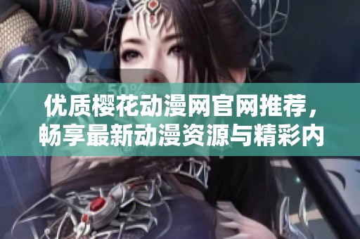 优质樱花动漫网官网推荐，畅享最新动漫资源与精彩内容
