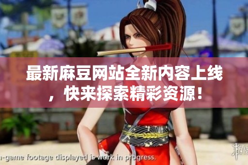 最新麻豆网站全新内容上线，快来探索精彩资源！