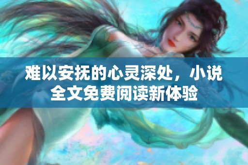 难以安抚的心灵深处，小说全文免费阅读新体验