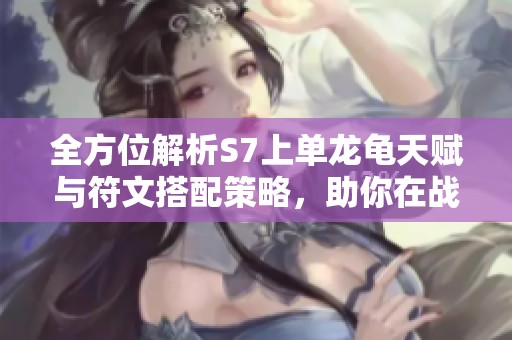 全方位解析S7上单龙龟天赋与符文搭配策略，助你在战斗中占据优势