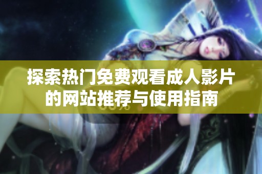 探索热门免费观看成人影片的网站推荐与使用指南