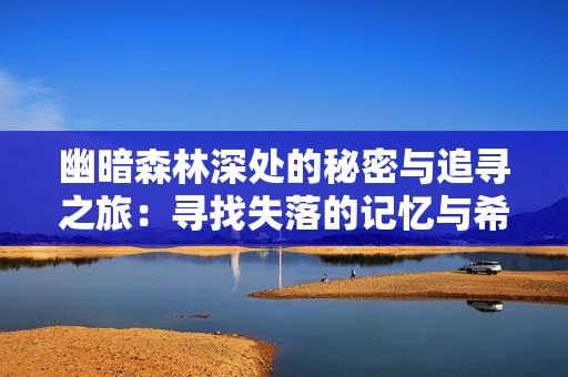幽暗森林深处的秘密与追寻之旅：寻找失落的记忆与希望