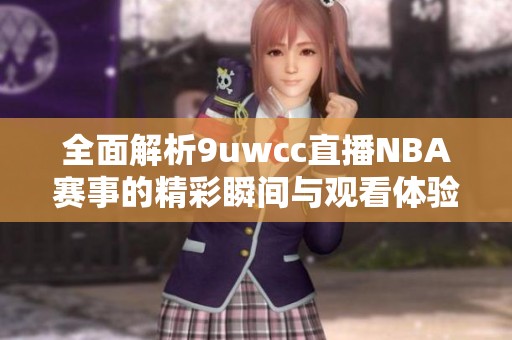 全面解析9uwcc直播NBA赛事的精彩瞬间与观看体验