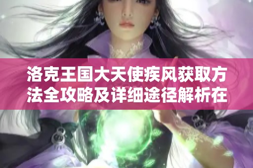 洛克王国大天使疾风获取方法全攻略及详细途径解析在诗经手游网