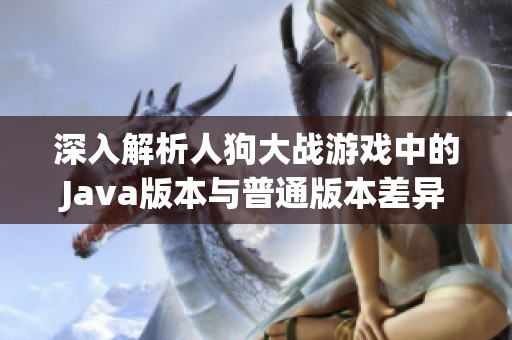 深入解析人狗大战游戏中的Java版本与普通版本差异