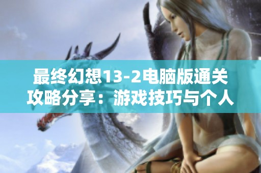 最终幻想13-2电脑版通关攻略分享：游戏技巧与个人体验总结