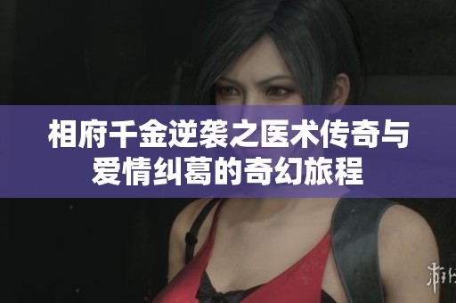 相府千金逆袭之医术传奇与爱情纠葛的奇幻旅程