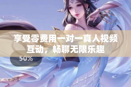 享受零费用一对一真人视频互动，畅聊无限乐趣
