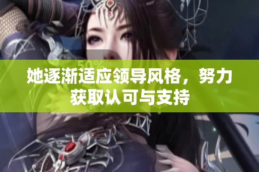 她逐渐适应领导风格，努力获取认可与支持