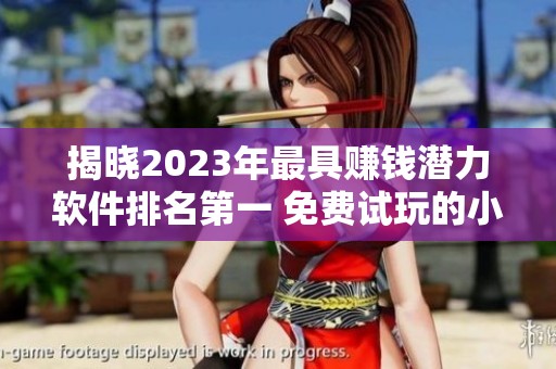 揭晓2023年最具赚钱潜力软件排名第一 免费试玩的小游推荐让你快速盈利