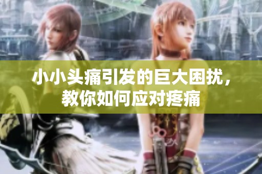 小小头痛引发的巨大困扰，教你如何应对疼痛