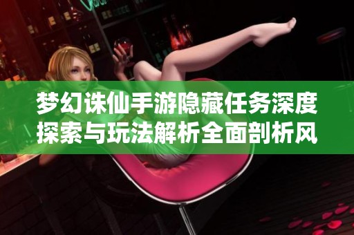 梦幻诛仙手游隐藏任务深度探索与玩法解析全面剖析风行手游网独家揭秘