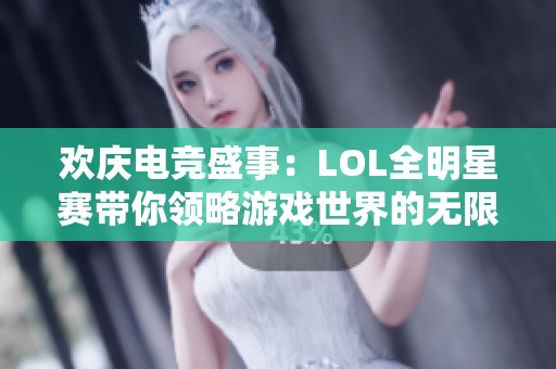 欢庆电竞盛事：LOL全明星赛带你领略游戏世界的无限魅力与热情