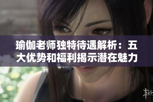 瑜伽老师独特待遇解析：五大优势和福利揭示潜在魅力