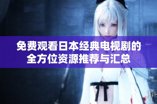 免费观看日本经典电视剧的全方位资源推荐与汇总